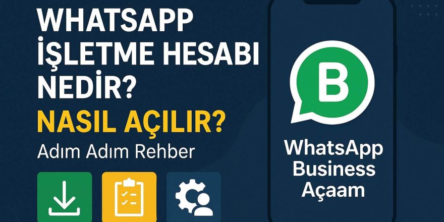 WhatsApp İşletme Hesabı Nedir? Nasıl Açılır? (Adım Adım Rehber)